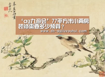 ‘ag九游会’77平方米小两房装修需要多少预算?(图4) ag九游会