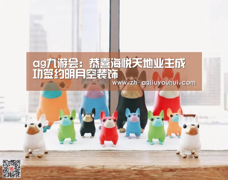 ag九游会:恭喜海悦天地业主成功签约明月空装饰(图2) ag九游会